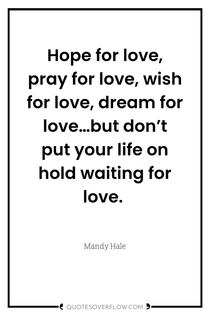 Hope for love, pray for love, wish for love, dream...