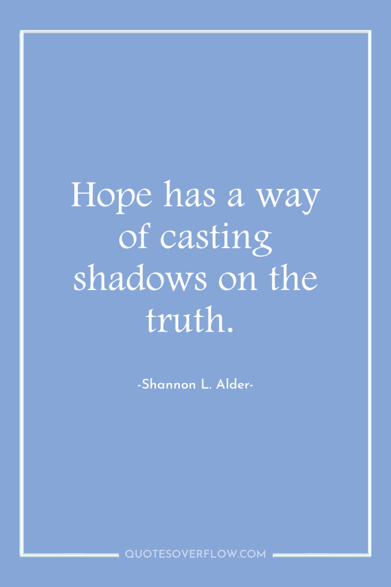 Hope has a way of casting shadows on the truth. 
