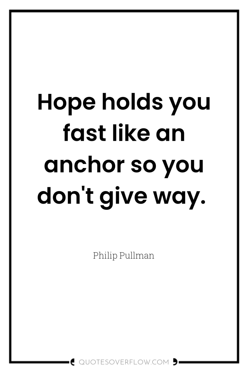 Hope holds you fast like an anchor so you don't...
