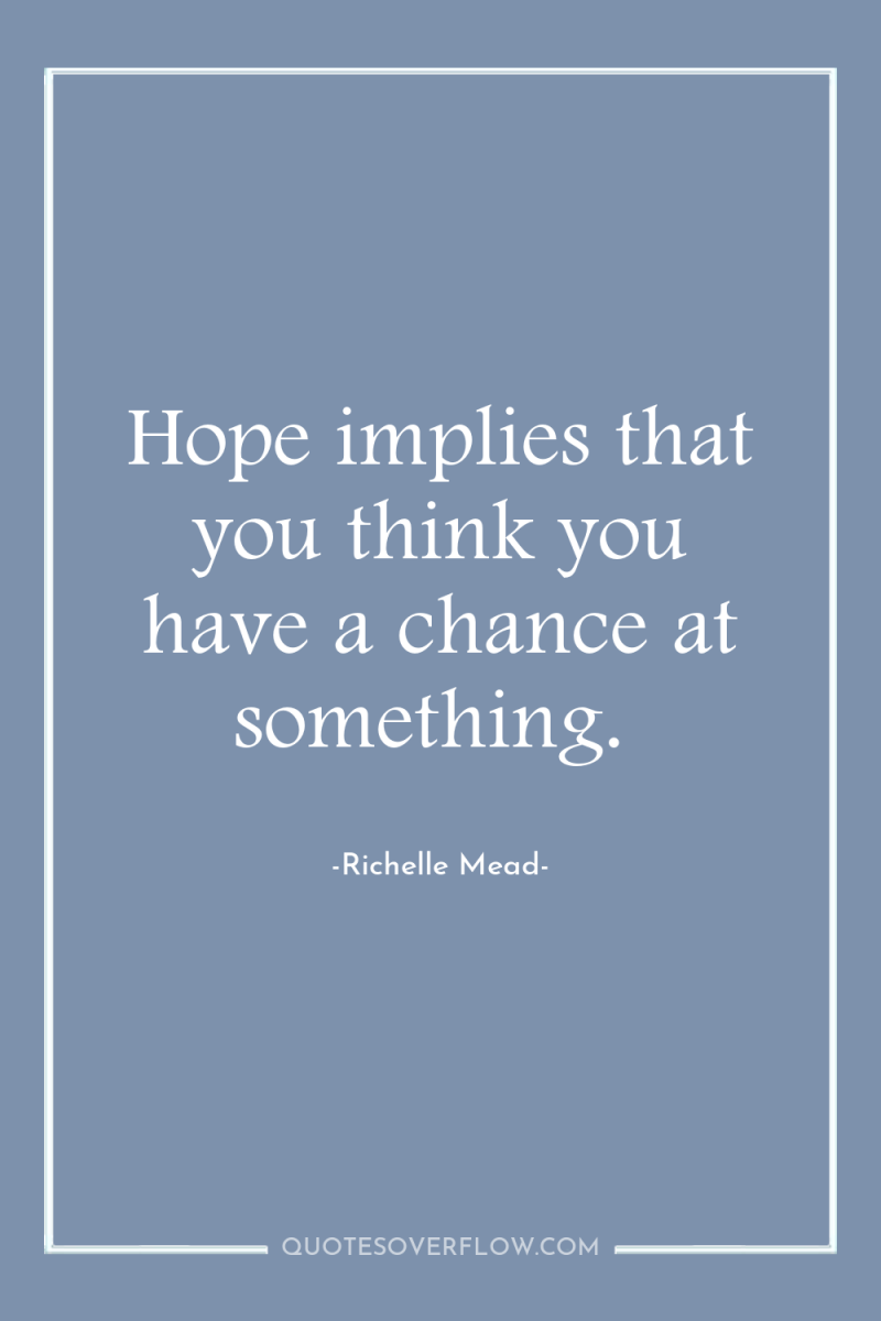 Hope implies that you think you have a chance at...