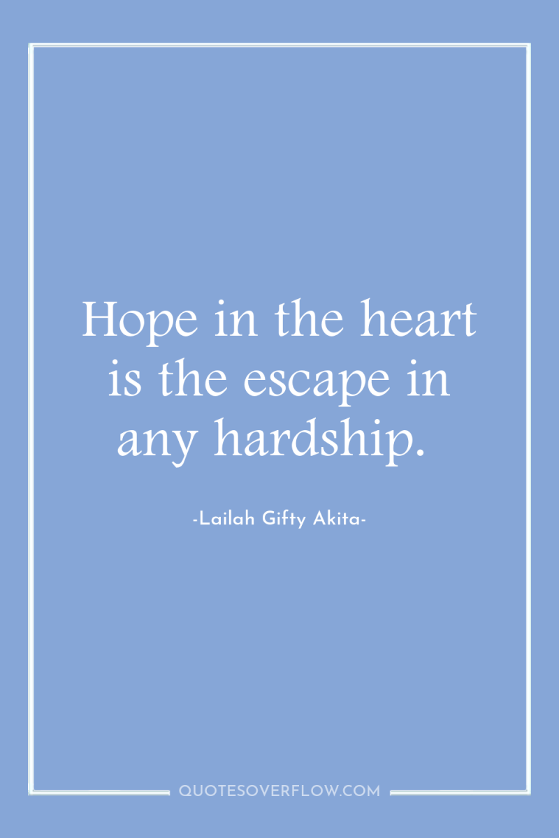 Hope in the heart is the escape in any hardship. 