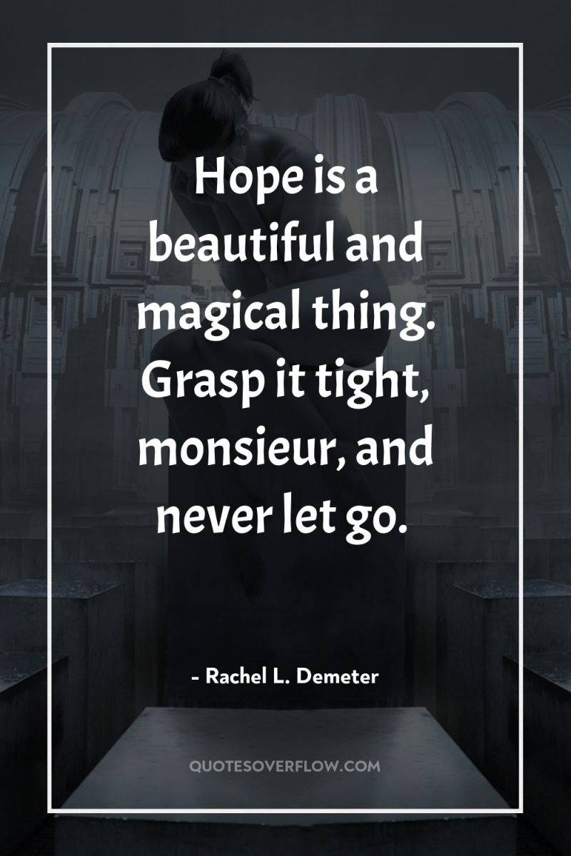 Hope is a beautiful and magical thing. Grasp it tight,...