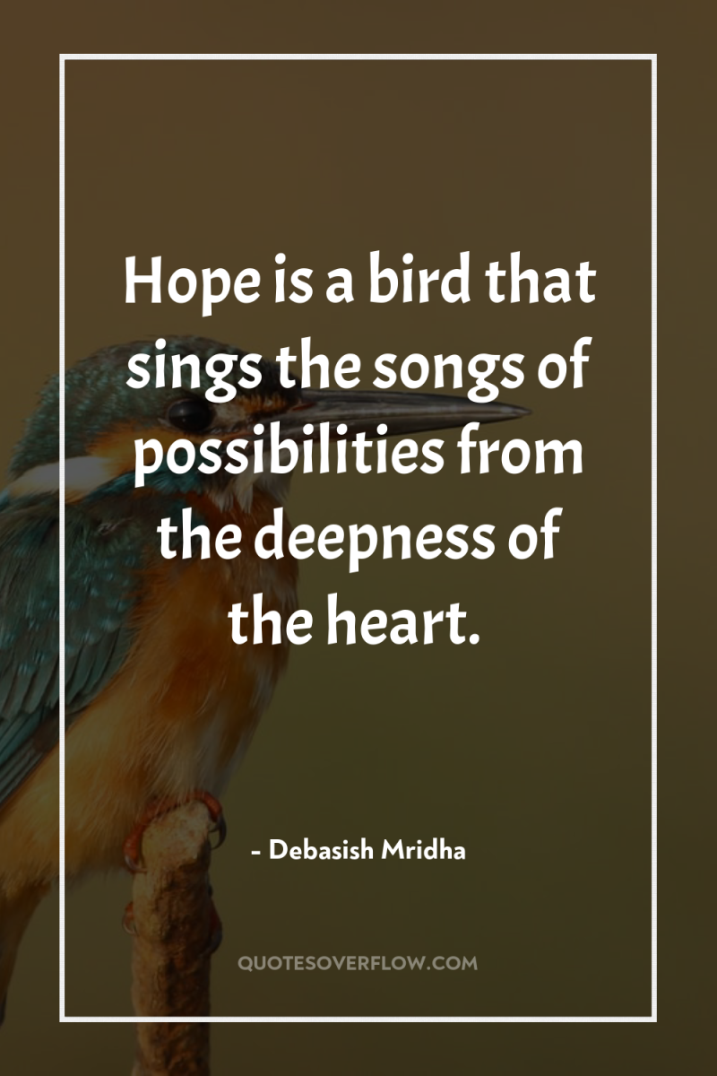 Hope is a bird that sings the songs of possibilities...