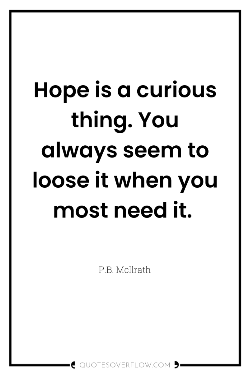 Hope is a curious thing. You always seem to loose...