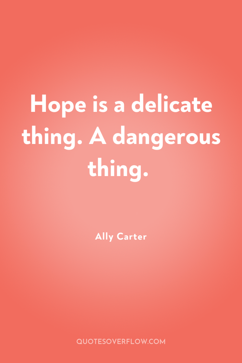 Hope is a delicate thing. A dangerous thing. 