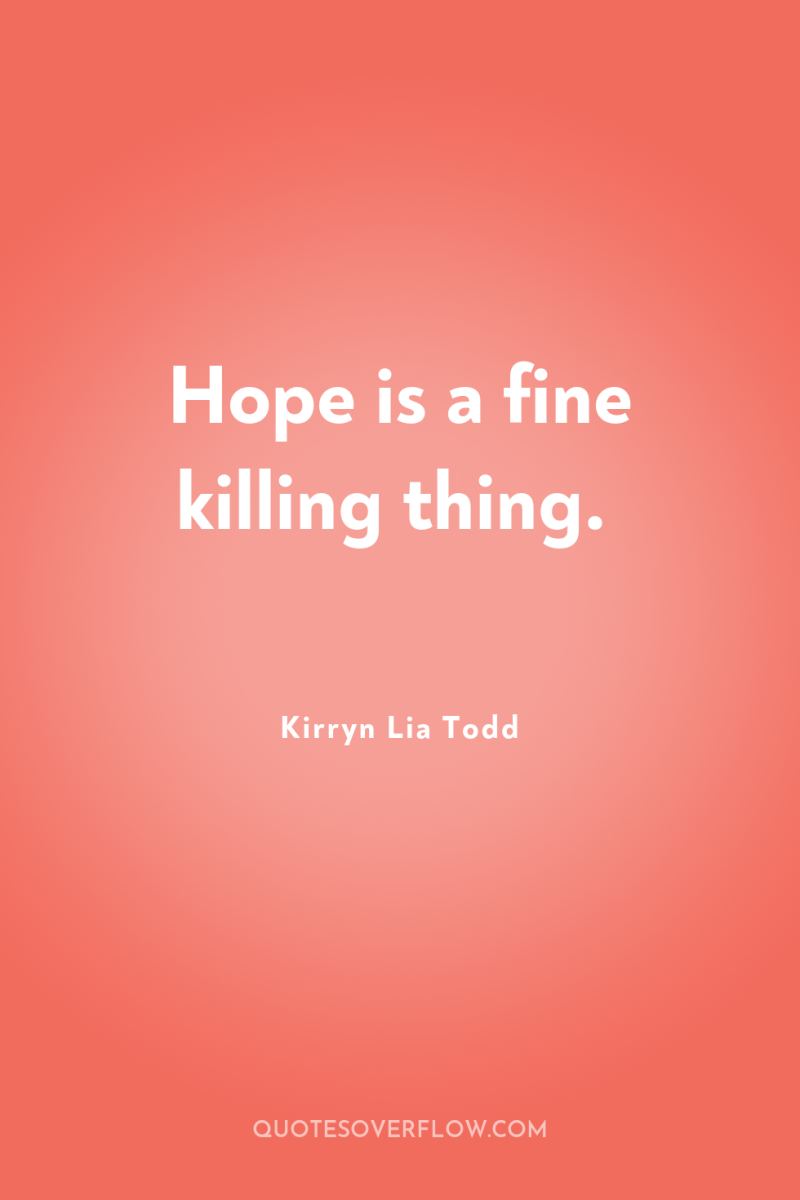 Hope is a fine killing thing. 