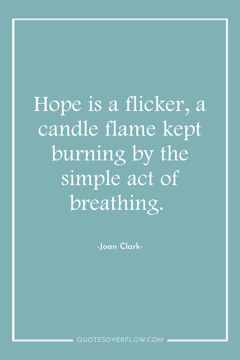 Hope is a flicker, a candle flame kept burning by...