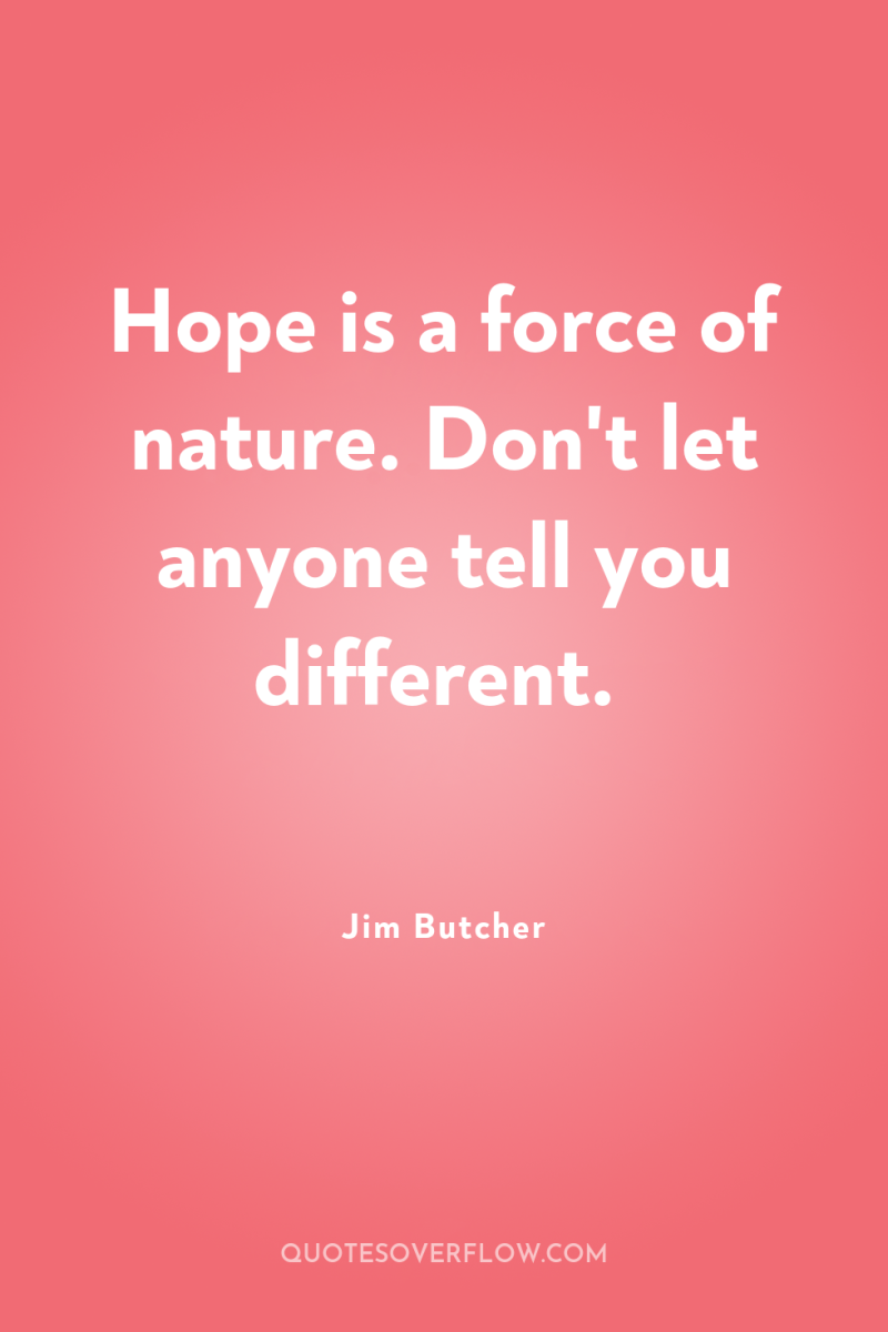 Hope is a force of nature. Don't let anyone tell...