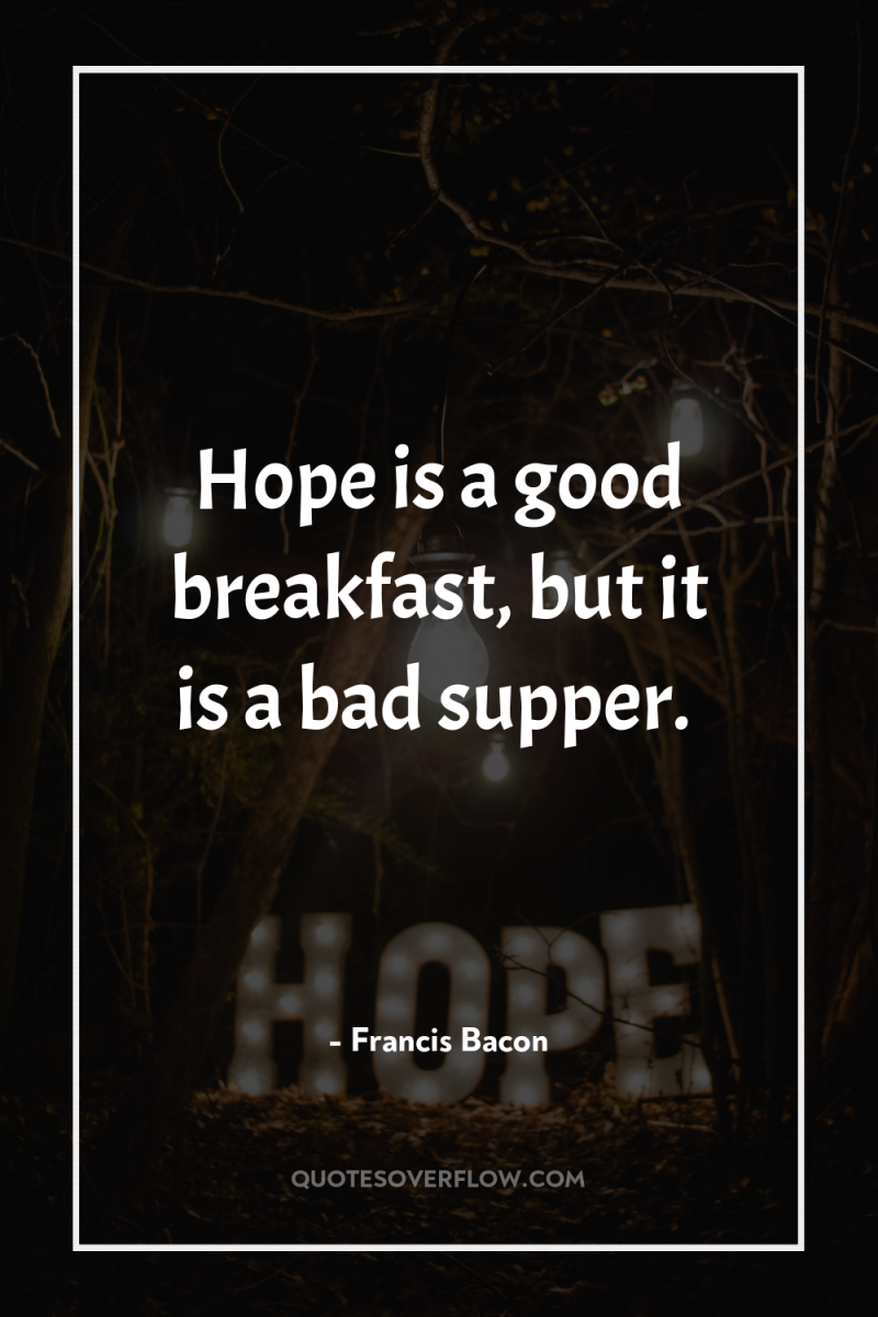 Hope is a good breakfast, but it is a bad...