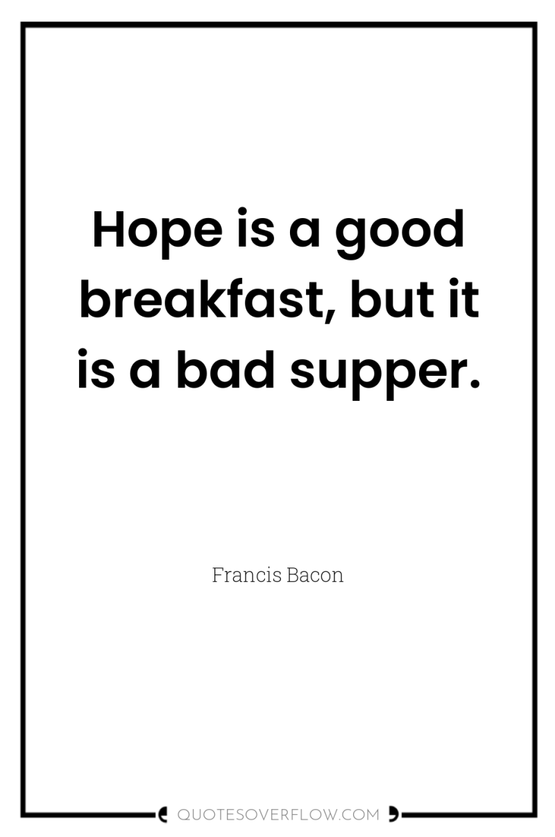 Hope is a good breakfast, but it is a bad...
