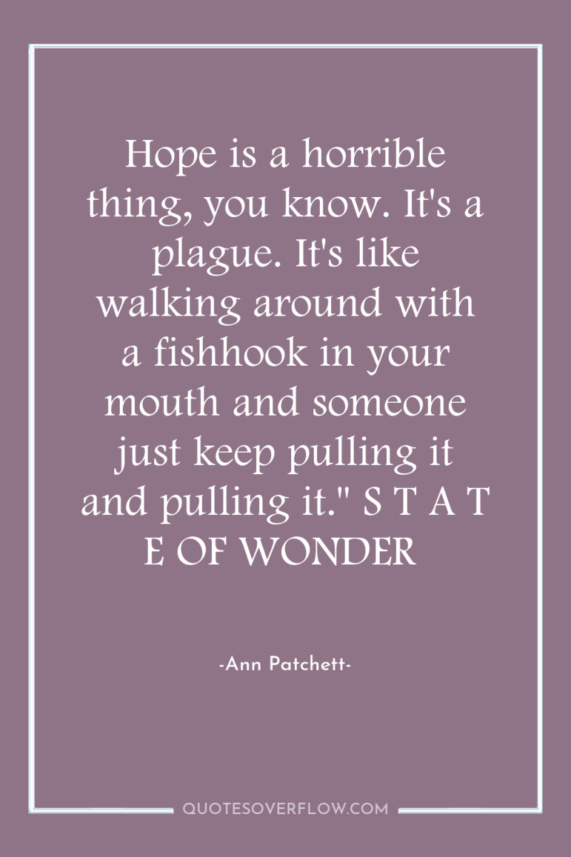 Hope is a horrible thing, you know. It's a plague....