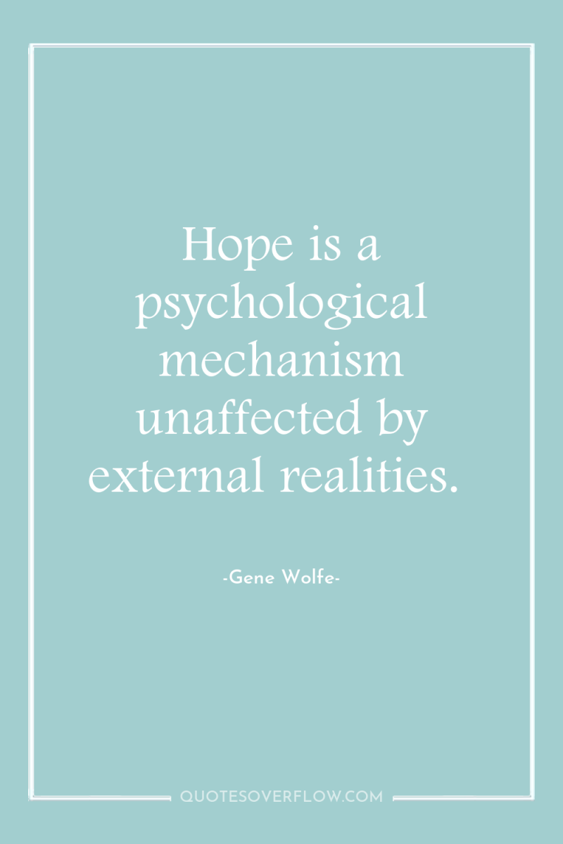 Hope is a psychological mechanism unaffected by external realities. 