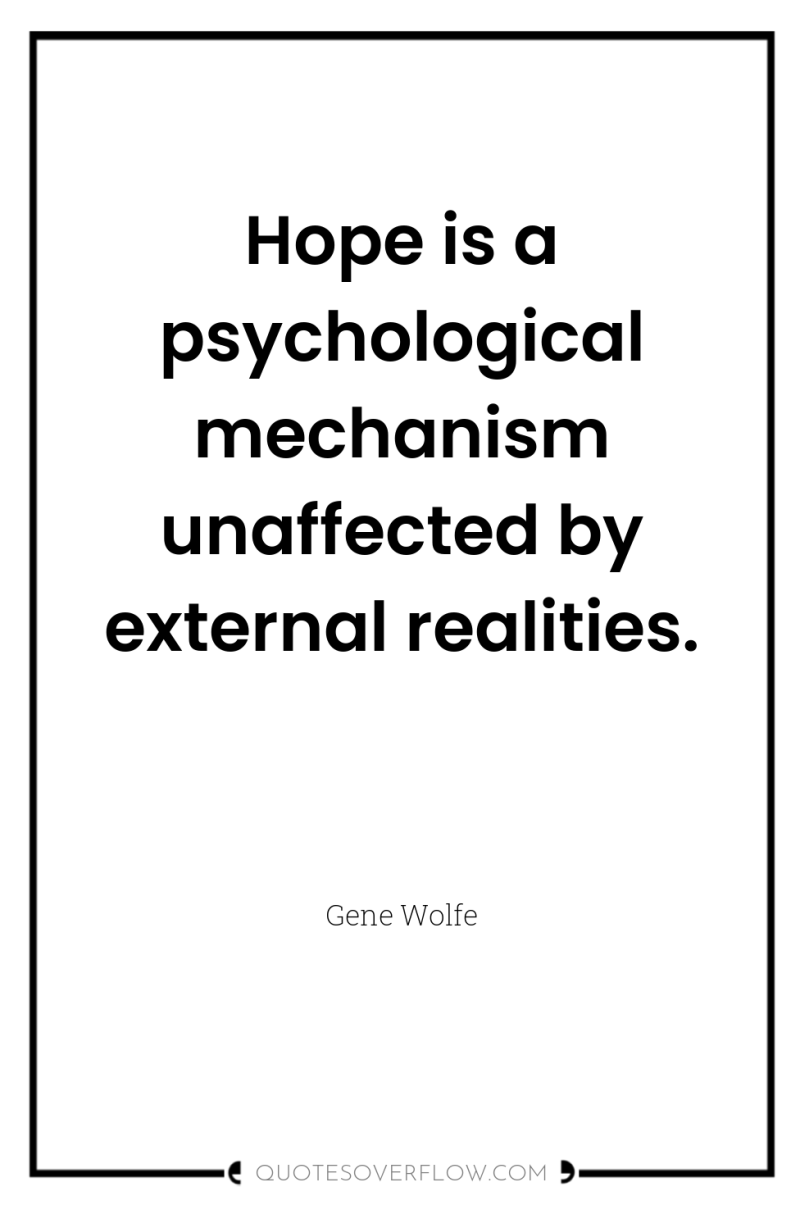 Hope is a psychological mechanism unaffected by external realities. 
