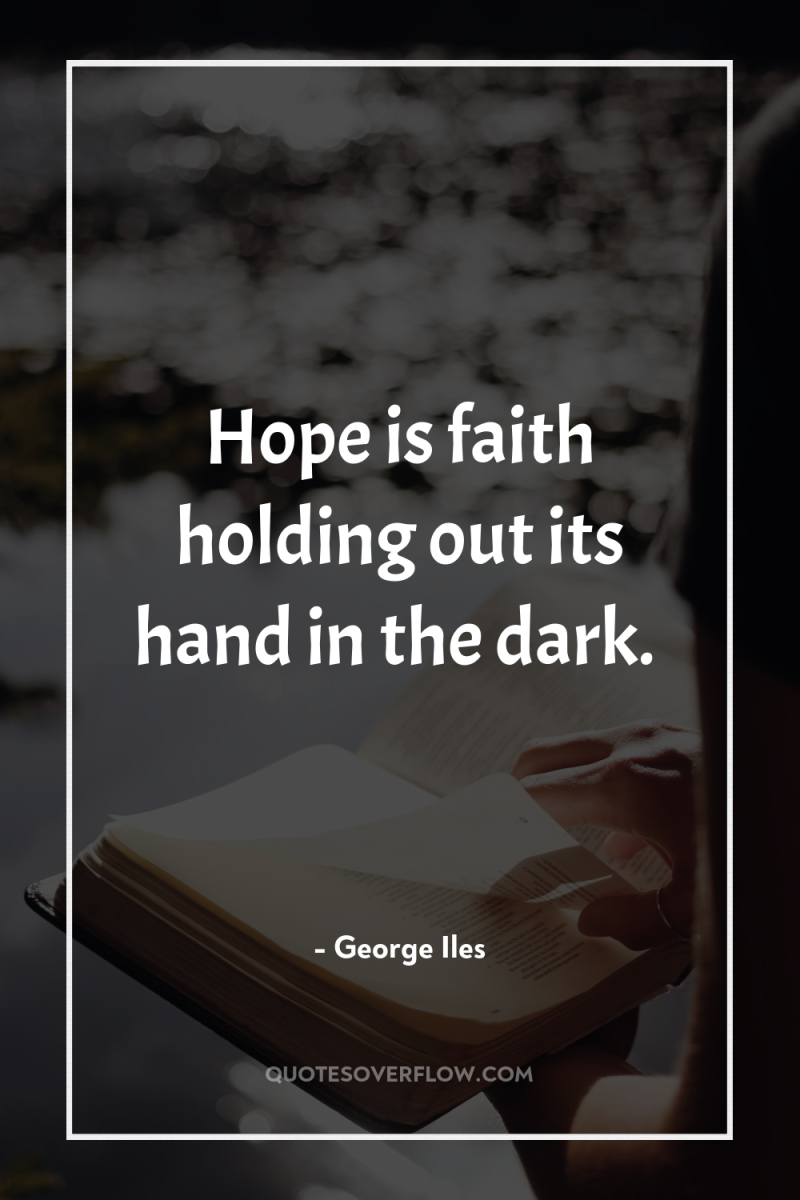 Hope is faith holding out its hand in the dark. 