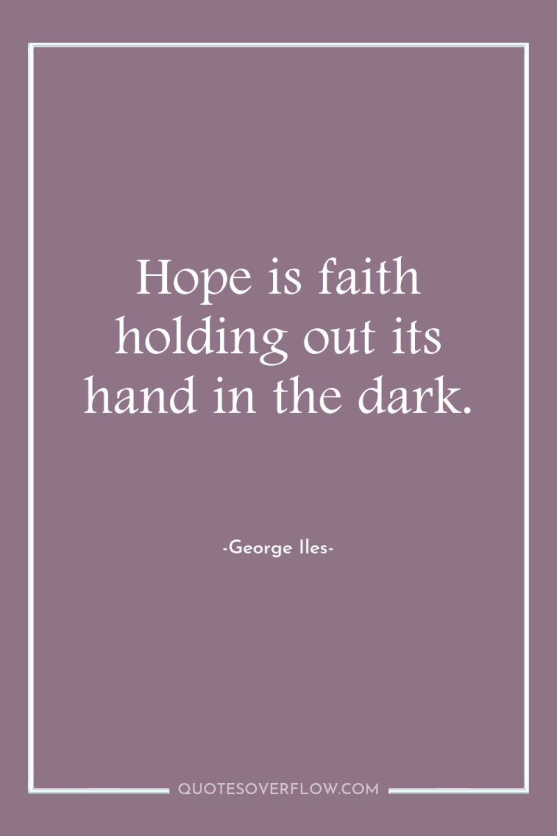 Hope is faith holding out its hand in the dark. 