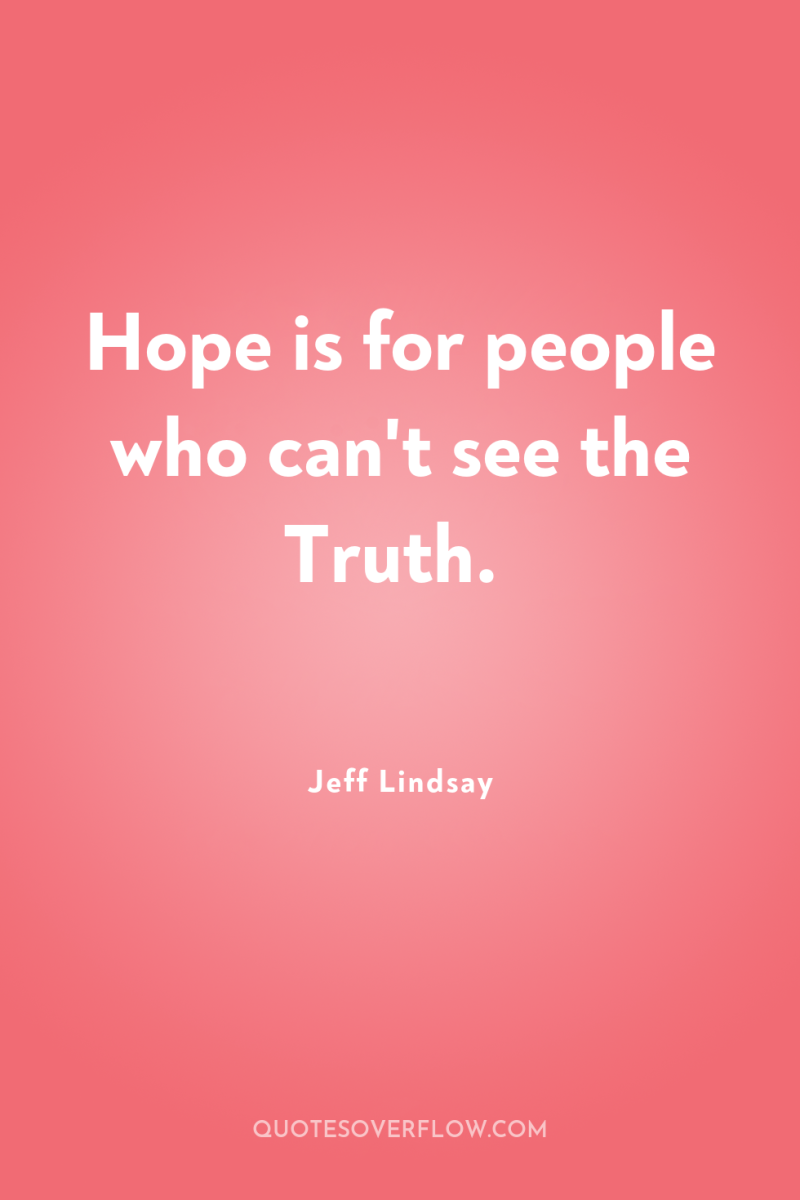 Hope is for people who can't see the Truth. 