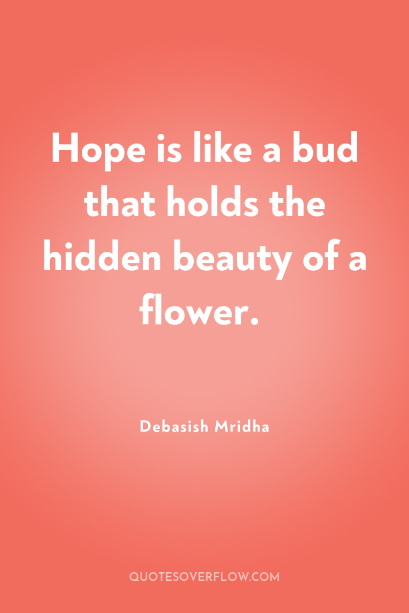 Hope is like a bud that holds the hidden beauty...