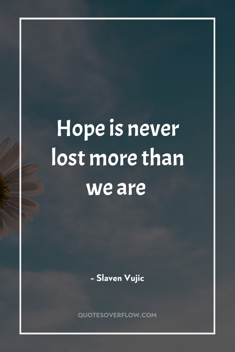 Hope is never lost more than we are 