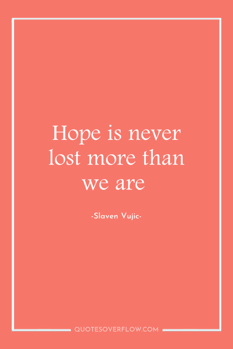 Hope is never lost more than we are 