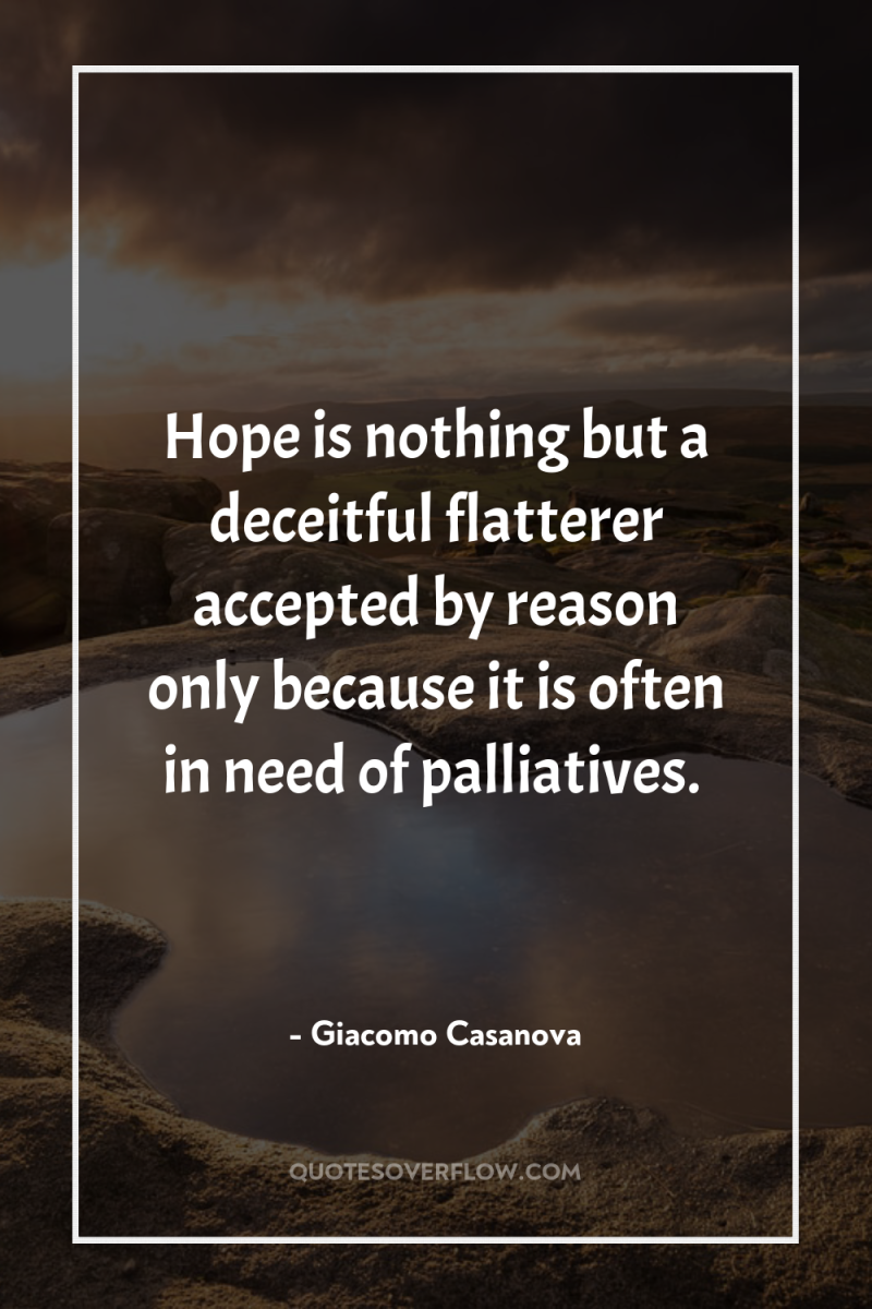 Hope is nothing but a deceitful flatterer accepted by reason...