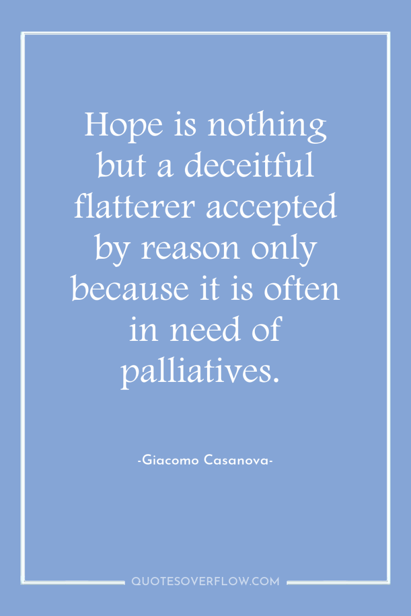 Hope is nothing but a deceitful flatterer accepted by reason...