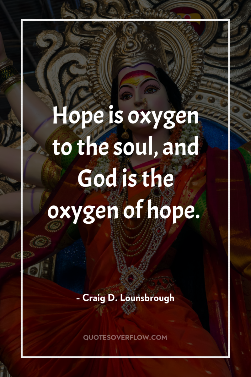Hope is oxygen to the soul, and God is the...