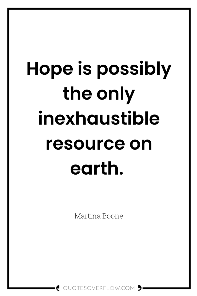 Hope is possibly the only inexhaustible resource on earth. 