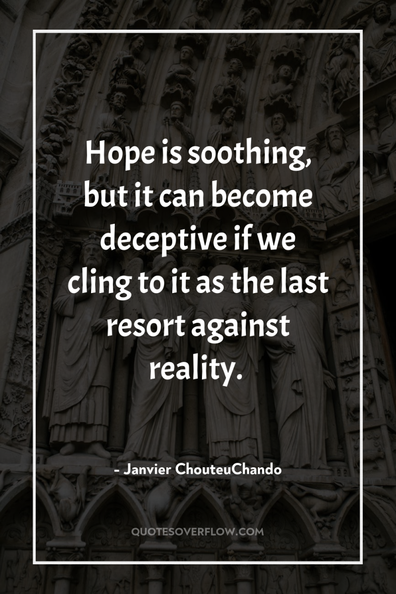Hope is soothing, but it can become deceptive if we...