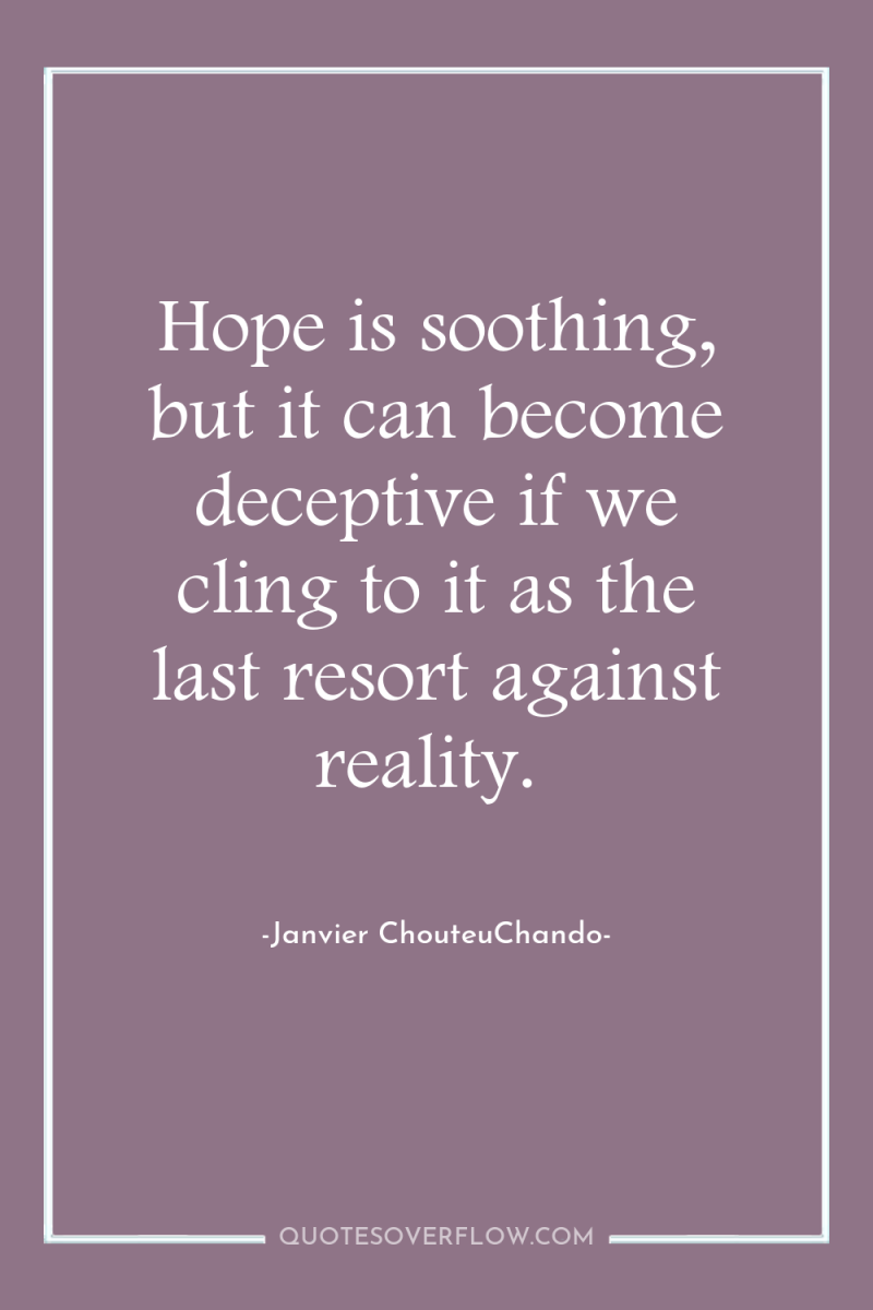 Hope is soothing, but it can become deceptive if we...