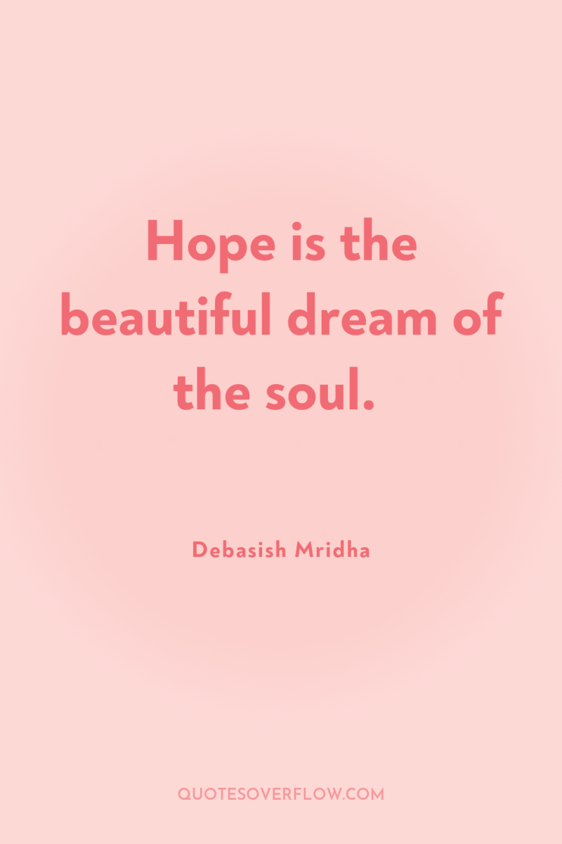Hope is the beautiful dream of the soul. 