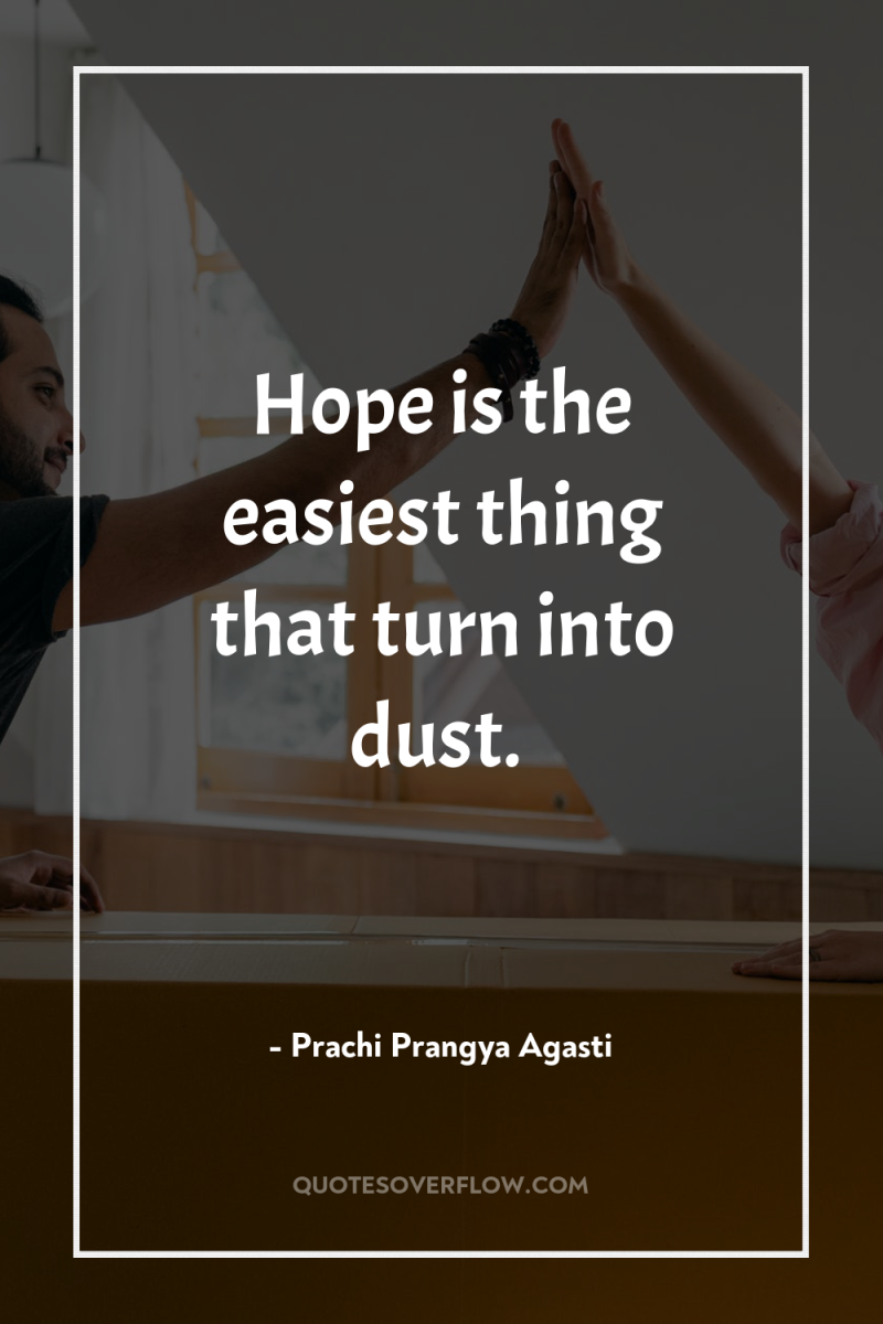 Hope is the easiest thing that turn into dust. 