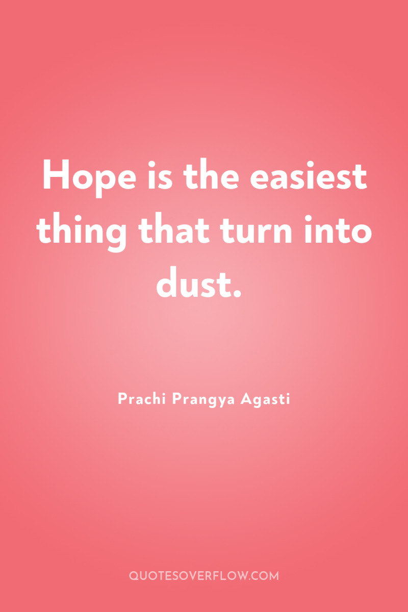 Hope is the easiest thing that turn into dust. 