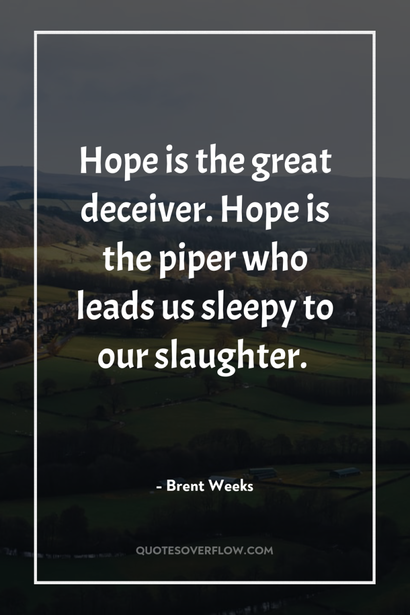 Hope is the great deceiver. Hope is the piper who...