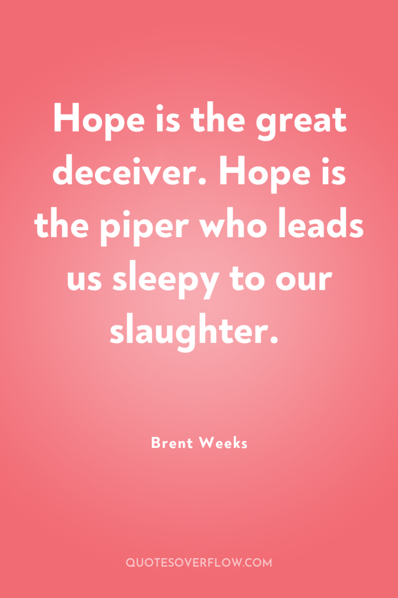 Hope is the great deceiver. Hope is the piper who...