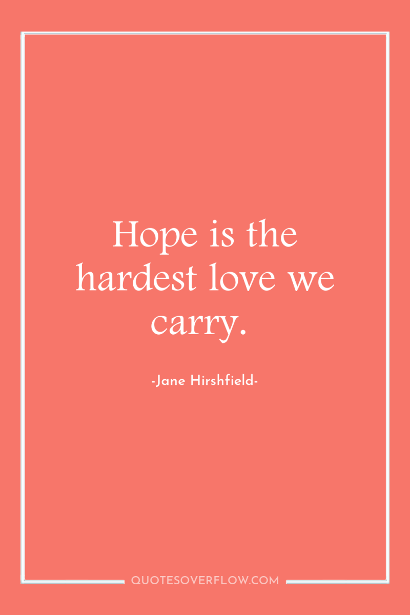 Hope is the hardest love we carry. 