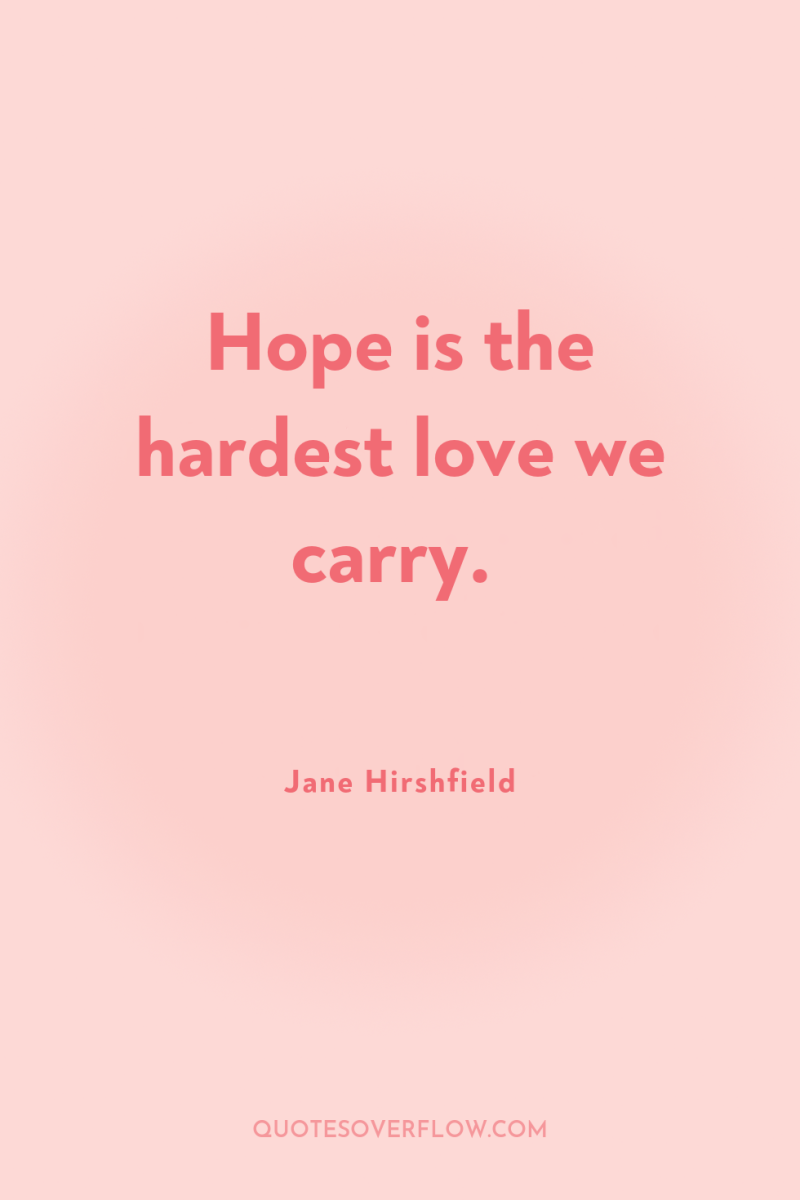 Hope is the hardest love we carry. 