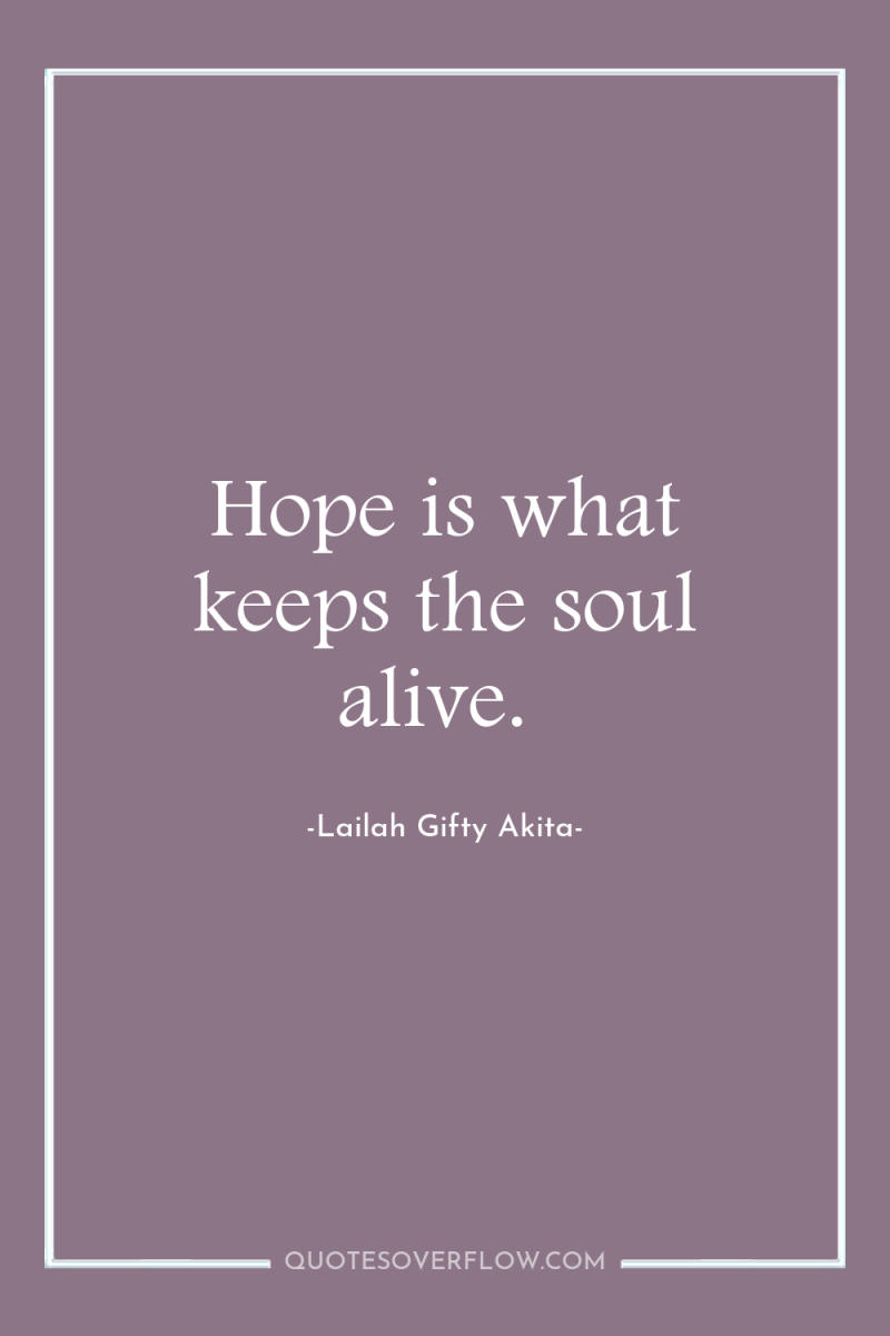 Hope is what keeps the soul alive. 