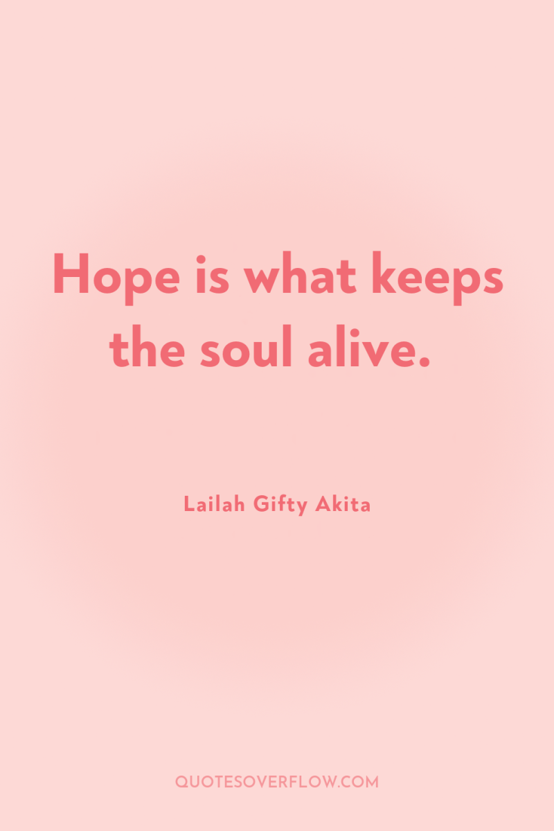 Hope is what keeps the soul alive. 