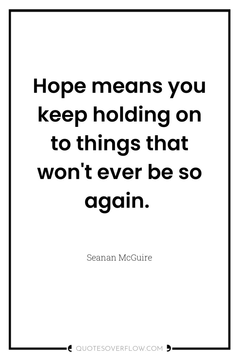 Hope means you keep holding on to things that won't...