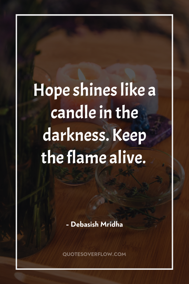 Hope shines like a candle in the darkness. Keep the...