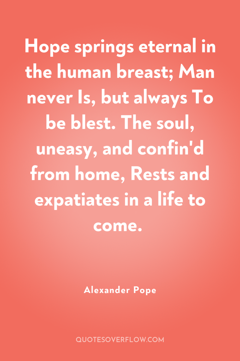 Hope springs eternal in the human breast; Man never Is,...