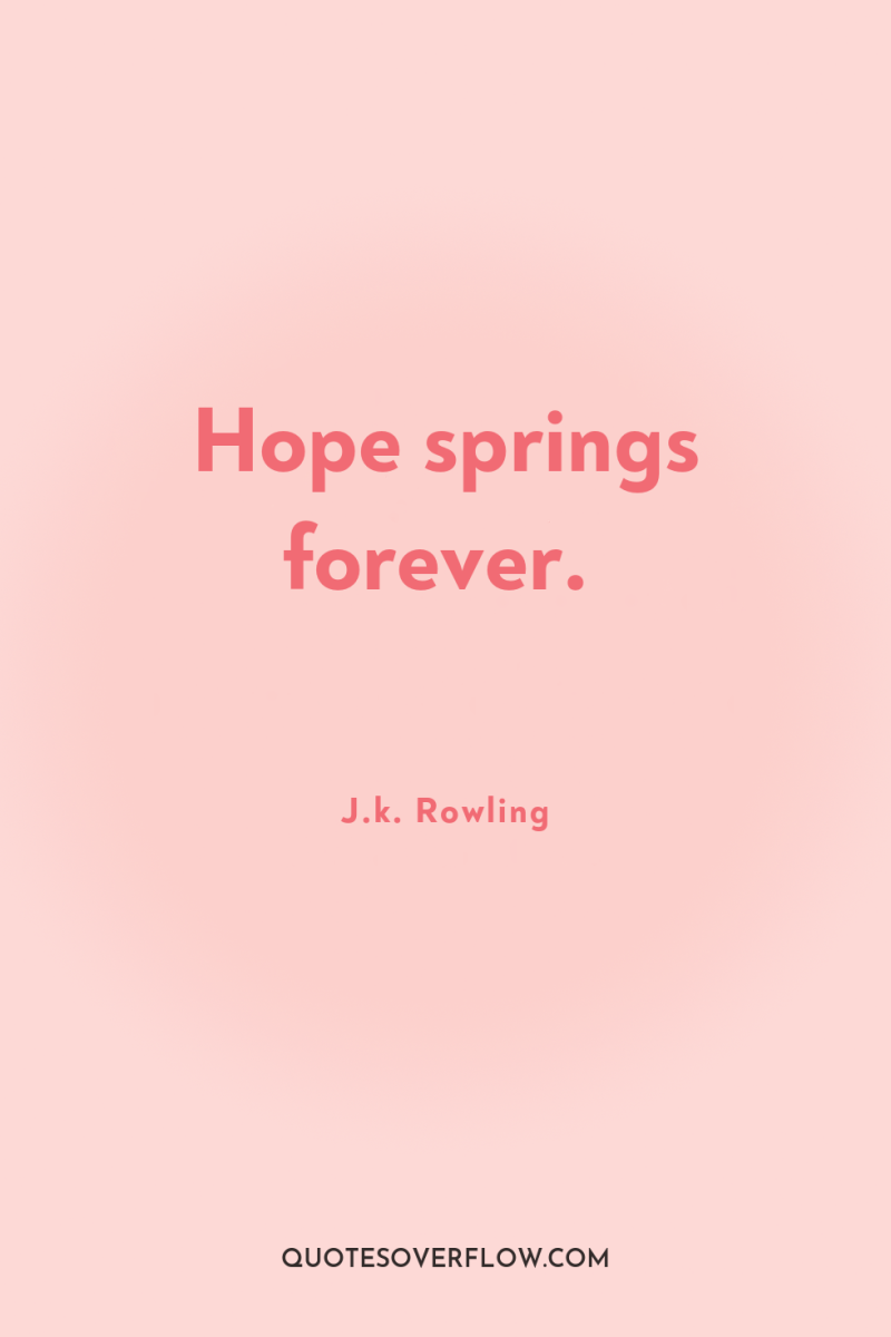 Hope springs forever. 