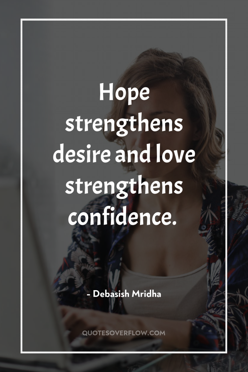 Hope strengthens desire and love strengthens confidence. 