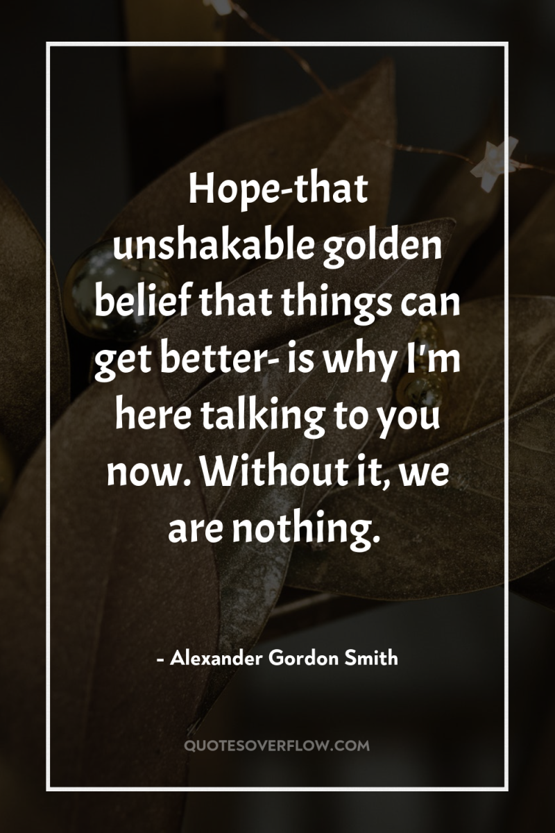 Hope-that unshakable golden belief that things can get better- is...