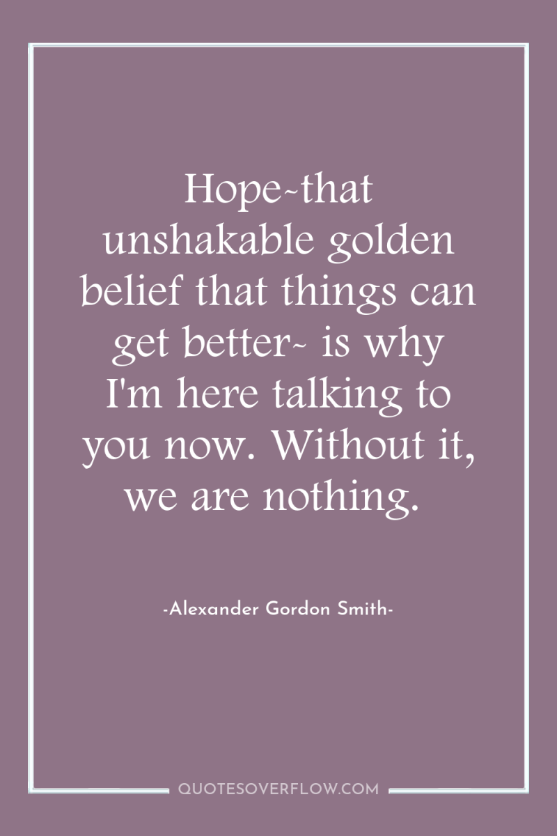 Hope-that unshakable golden belief that things can get better- is...