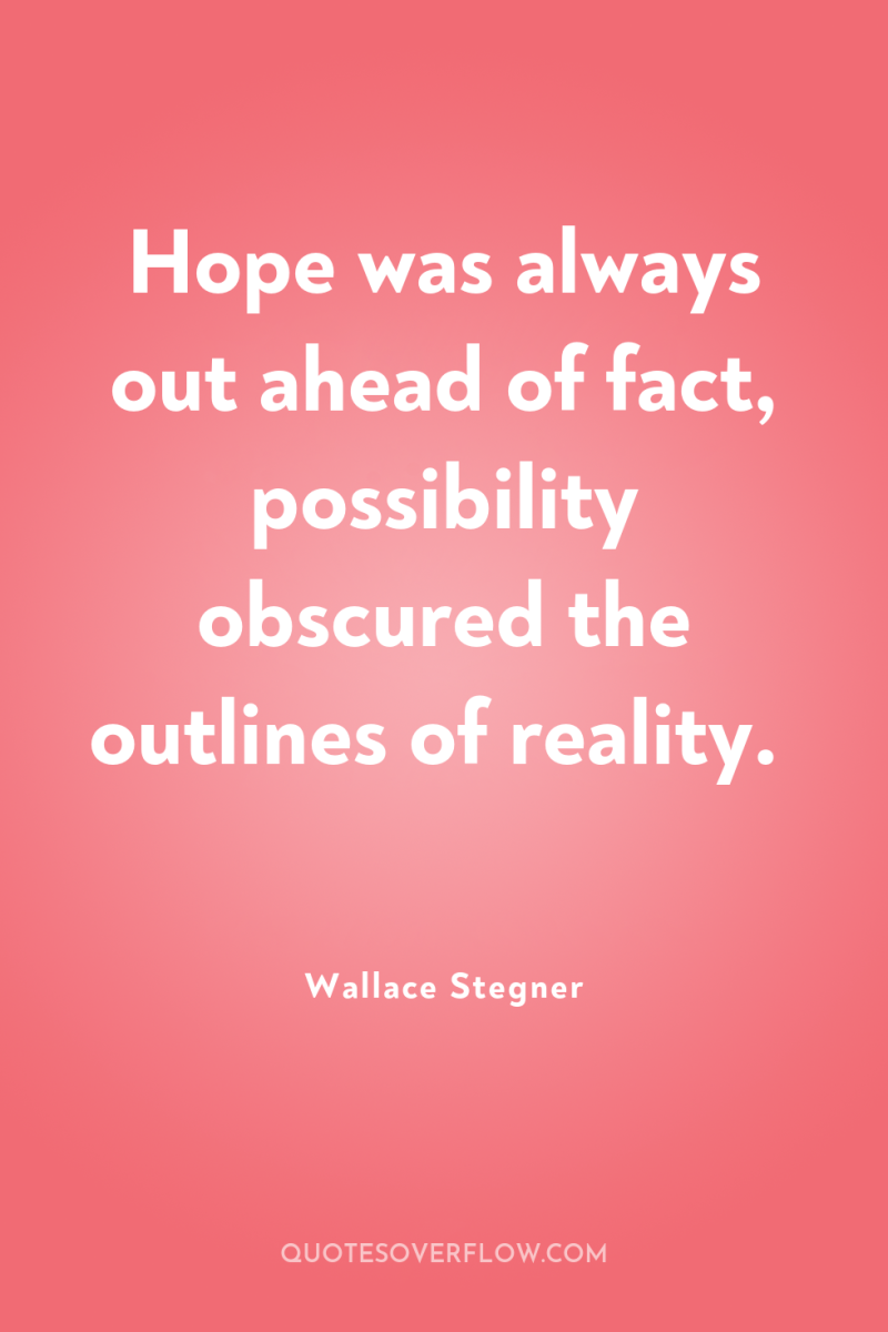 Hope was always out ahead of fact, possibility obscured the...