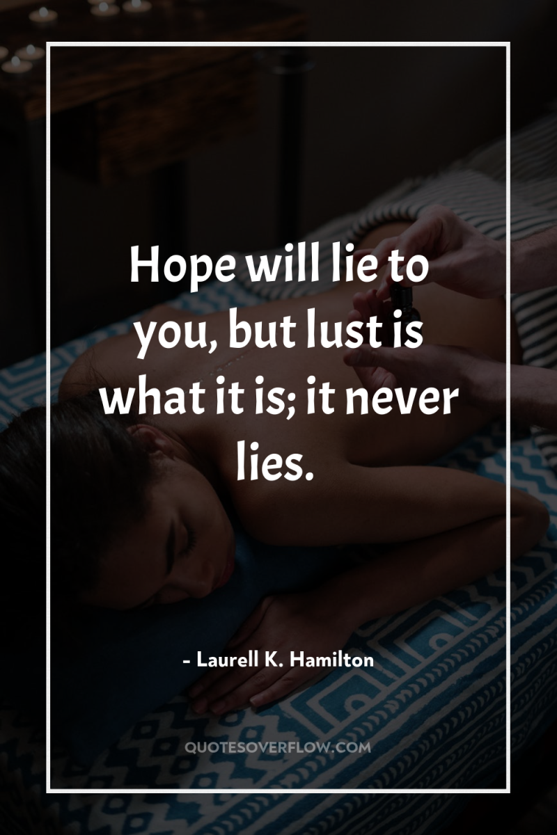 Hope will lie to you, but lust is what it...
