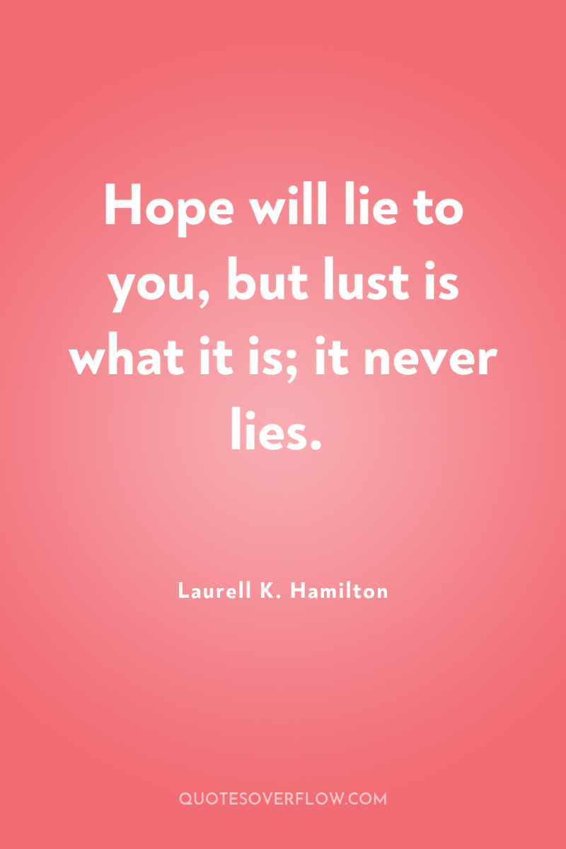 Hope will lie to you, but lust is what it...