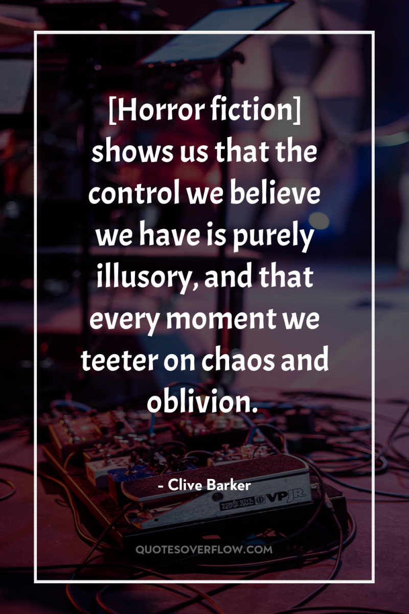 [Horror fiction] shows us that the control we believe we...