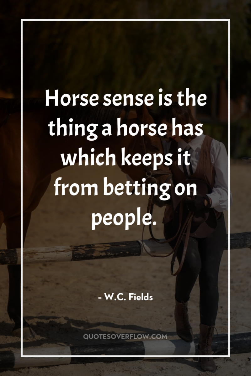 Horse sense is the thing a horse has which keeps...